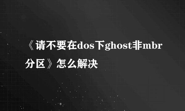 《请不要在dos下ghost非mbr分区》怎么解决