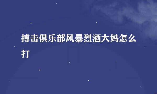 搏击俱乐部风暴烈酒大妈怎么打