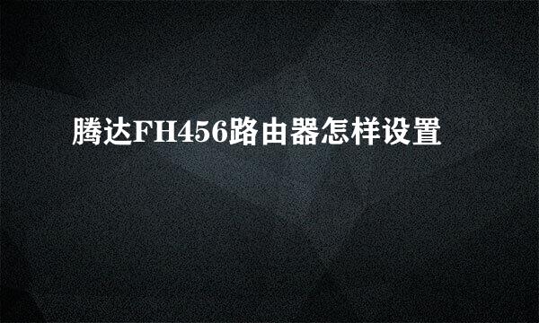 腾达FH456路由器怎样设置