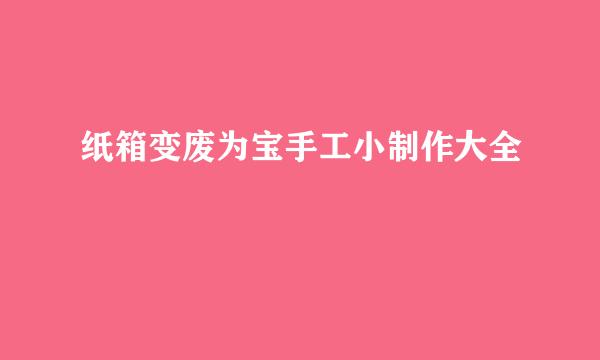 纸箱变废为宝手工小制作大全