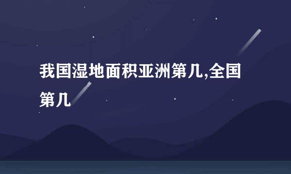 我国湿地面积亚洲第几,全国第几
