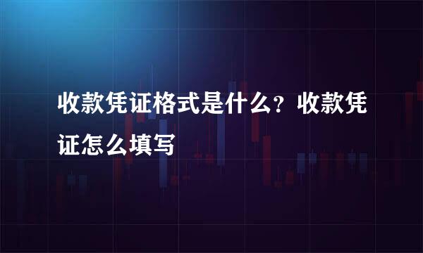 收款凭证格式是什么？收款凭证怎么填写