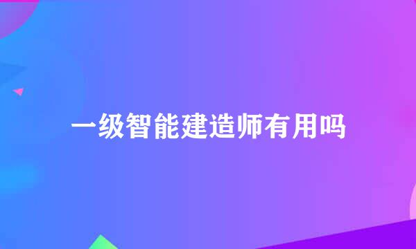 一级智能建造师有用吗