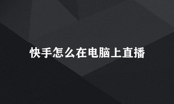 快手怎么在电脑上直播