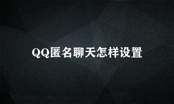 QQ匿名聊天怎样设置