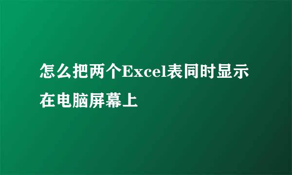怎么把两个Excel表同时显示在电脑屏幕上