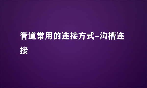 管道常用的连接方式-沟槽连接