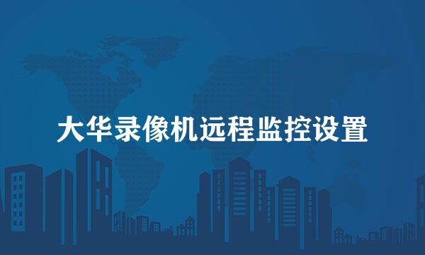 大华录像机远程监控设置