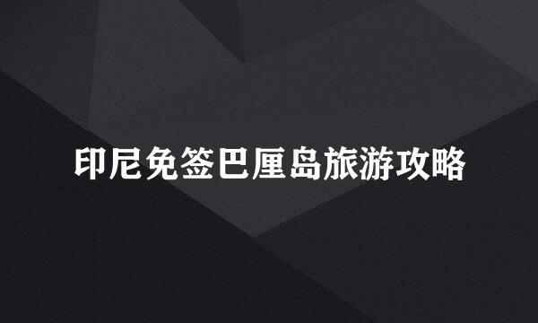 印尼免签巴厘岛旅游攻略