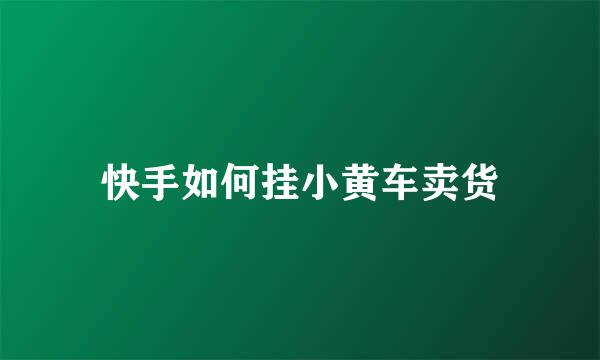 快手如何挂小黄车卖货