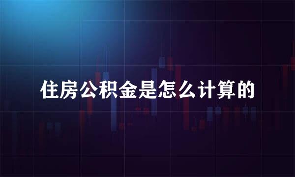 住房公积金是怎么计算的