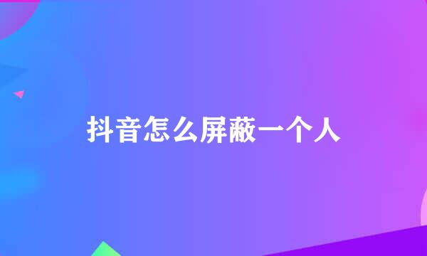 抖音怎么屏蔽一个人