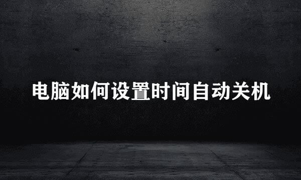 电脑如何设置时间自动关机