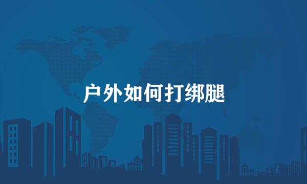 户外如何打绑腿