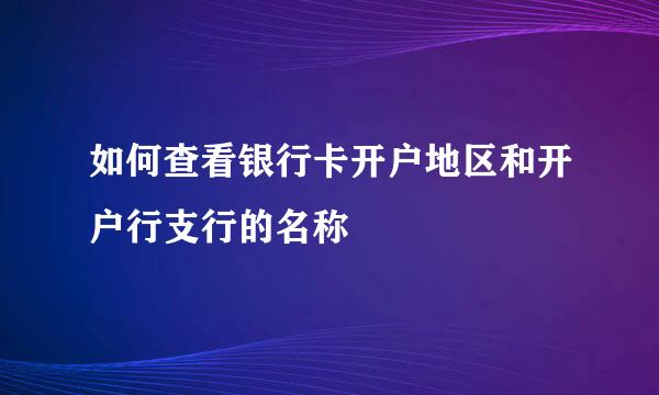 如何查看银行卡开户地区和开户行支行的名称