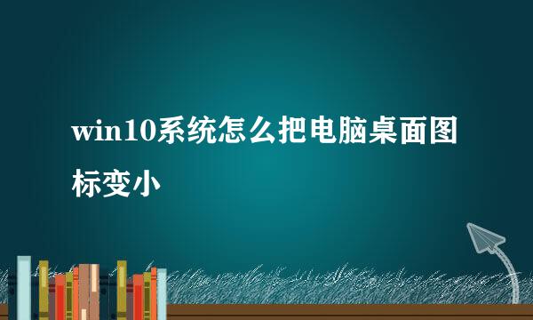 win10系统怎么把电脑桌面图标变小
