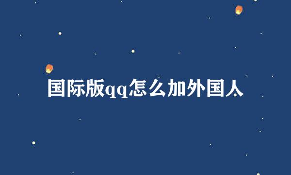 国际版qq怎么加外国人