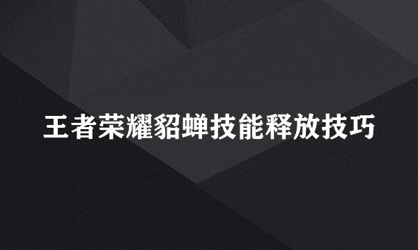 王者荣耀貂蝉技能释放技巧