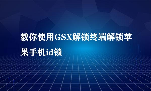 教你使用GSX解锁终端解锁苹果手机id锁