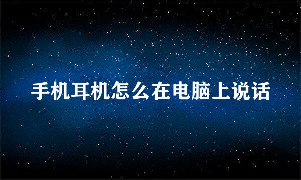 手机耳机怎么在电脑上说话