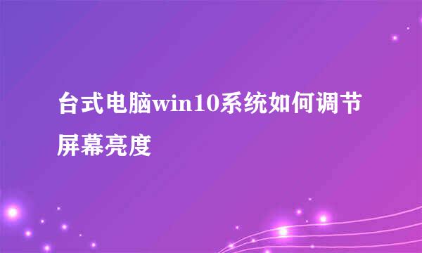 台式电脑win10系统如何调节屏幕亮度