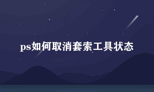 ps如何取消套索工具状态