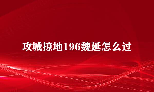 攻城掠地196魏延怎么过