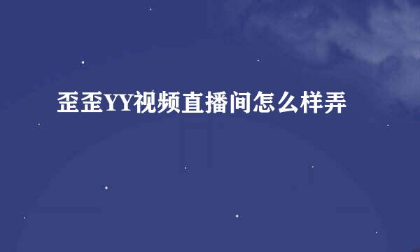歪歪YY视频直播间怎么样弄