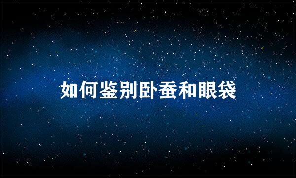 如何鉴别卧蚕和眼袋