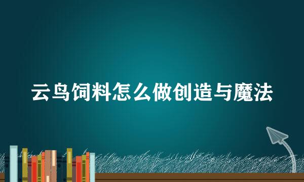 云鸟饲料怎么做创造与魔法