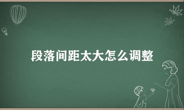 段落间距太大怎么调整
