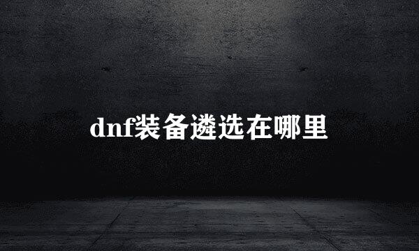 dnf装备遴选在哪里