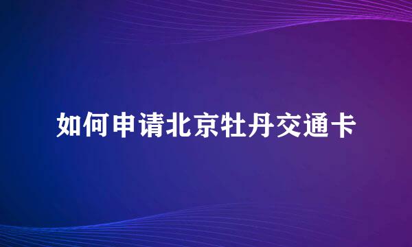 如何申请北京牡丹交通卡