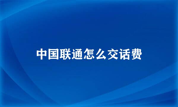 中国联通怎么交话费