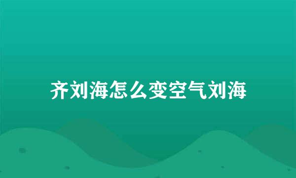 齐刘海怎么变空气刘海