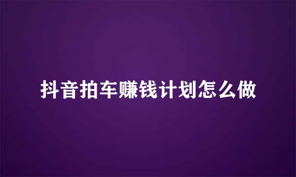 抖音拍车赚钱计划怎么做