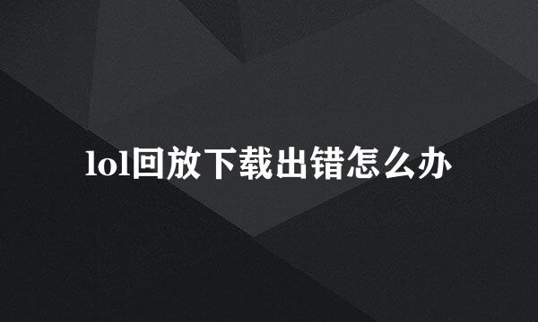lol回放下载出错怎么办