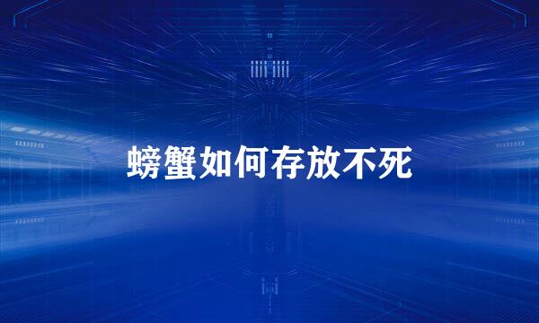 螃蟹如何存放不死