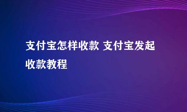支付宝怎样收款 支付宝发起收款教程
