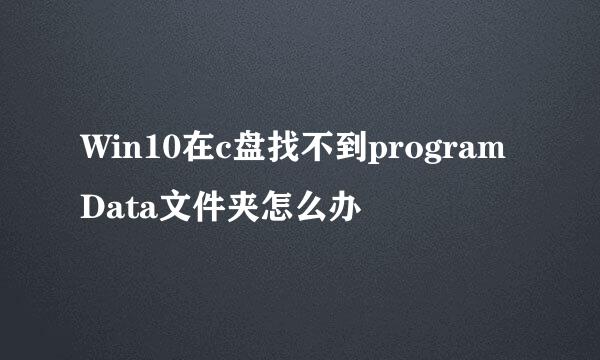 Win10在c盘找不到programData文件夹怎么办