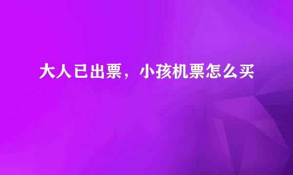 大人已出票，小孩机票怎么买