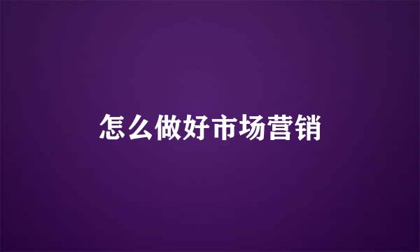 怎么做好市场营销