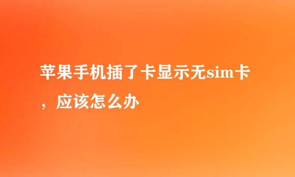 苹果手机插了卡显示无sim卡，应该怎么办