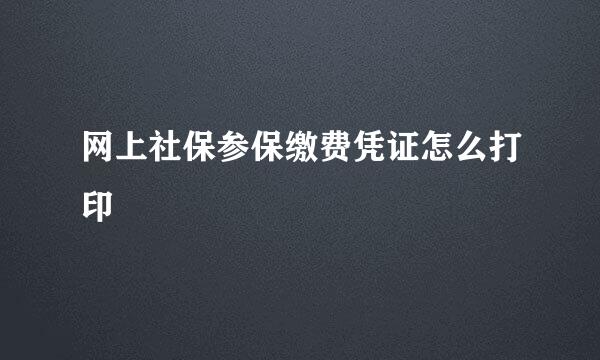 网上社保参保缴费凭证怎么打印