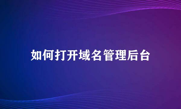 如何打开域名管理后台