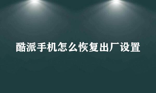 酷派手机怎么恢复出厂设置