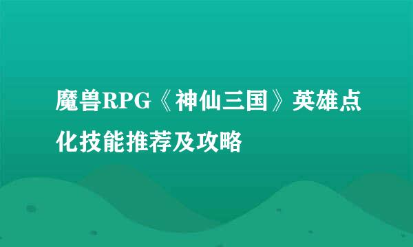 魔兽RPG《神仙三国》英雄点化技能推荐及攻略
