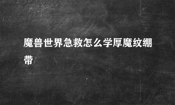 魔兽世界急救怎么学厚魔纹绷带