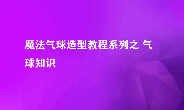 魔法气球造型教程系列之 气球知识