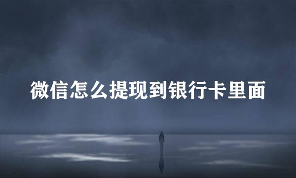 微信怎么提现到银行卡里面
